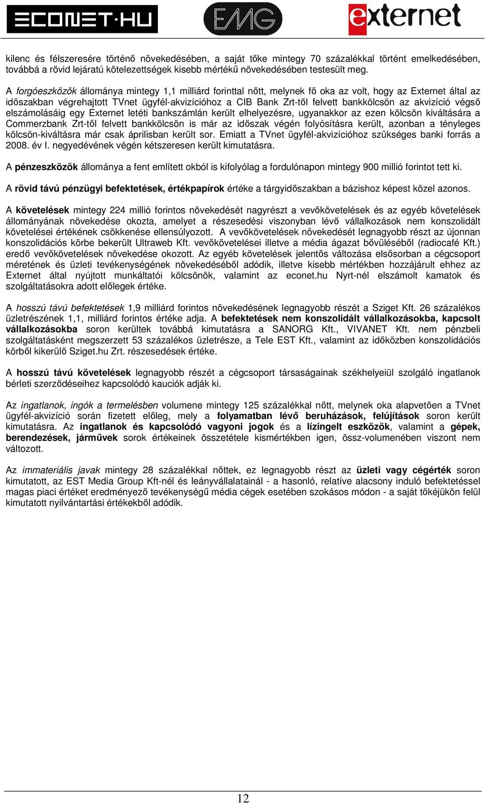 bankkölcsön az akvizíció végső elszámolásáig egy Externet letéti bankszámlán került elhelyezésre, ugyanakkor az ezen kölcsön kiváltására a Commerzbank Zrt-től felvett bankkölcsön is már az időszak