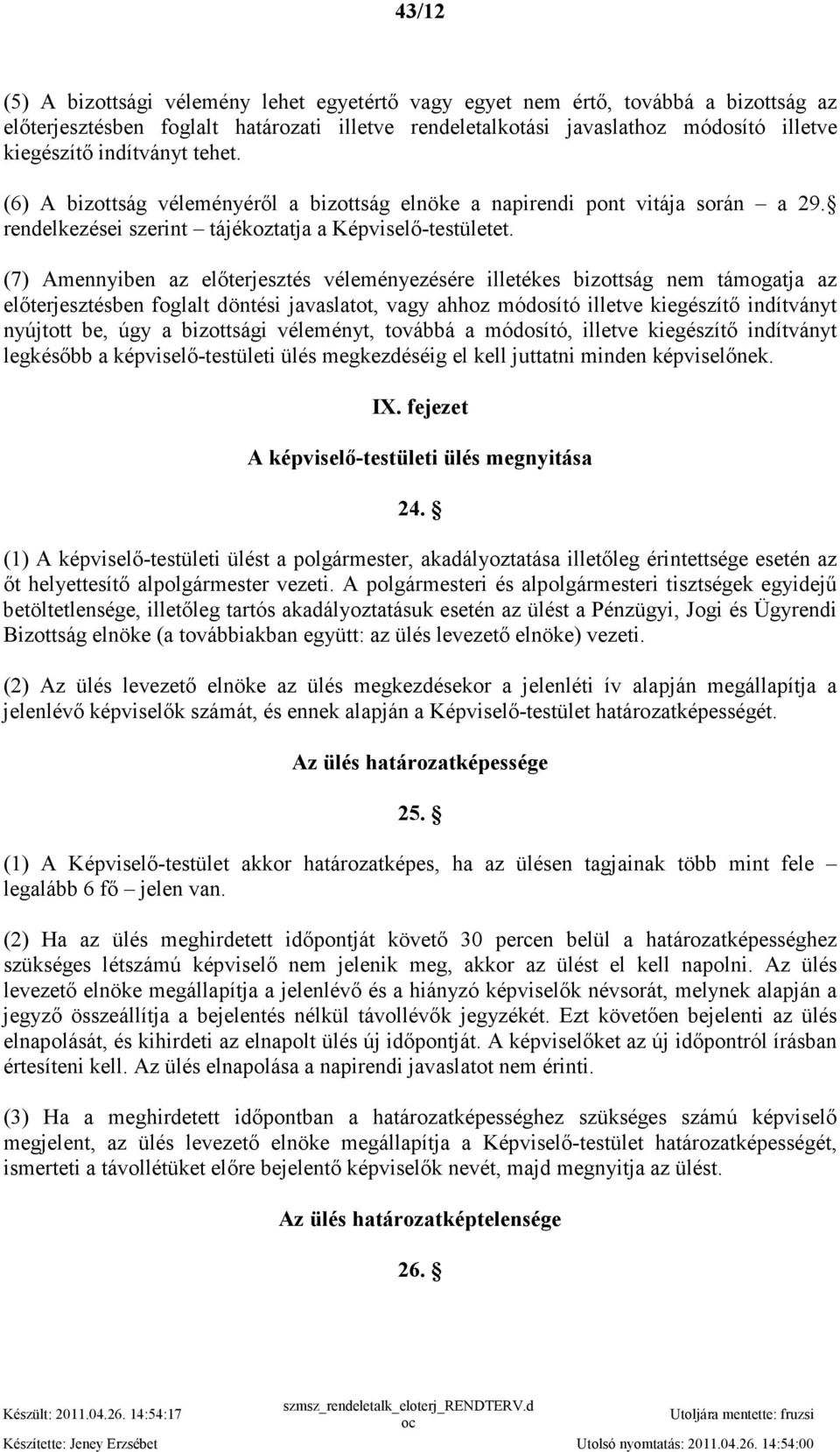 (7) Amennyiben az elıterjesztés véleményezésére illetékes bizottság nem támogatja az elıterjesztésben foglalt döntési javaslatot, vagy ahhoz módosító illetve kiegészítı indítványt nyújtott be, úgy a