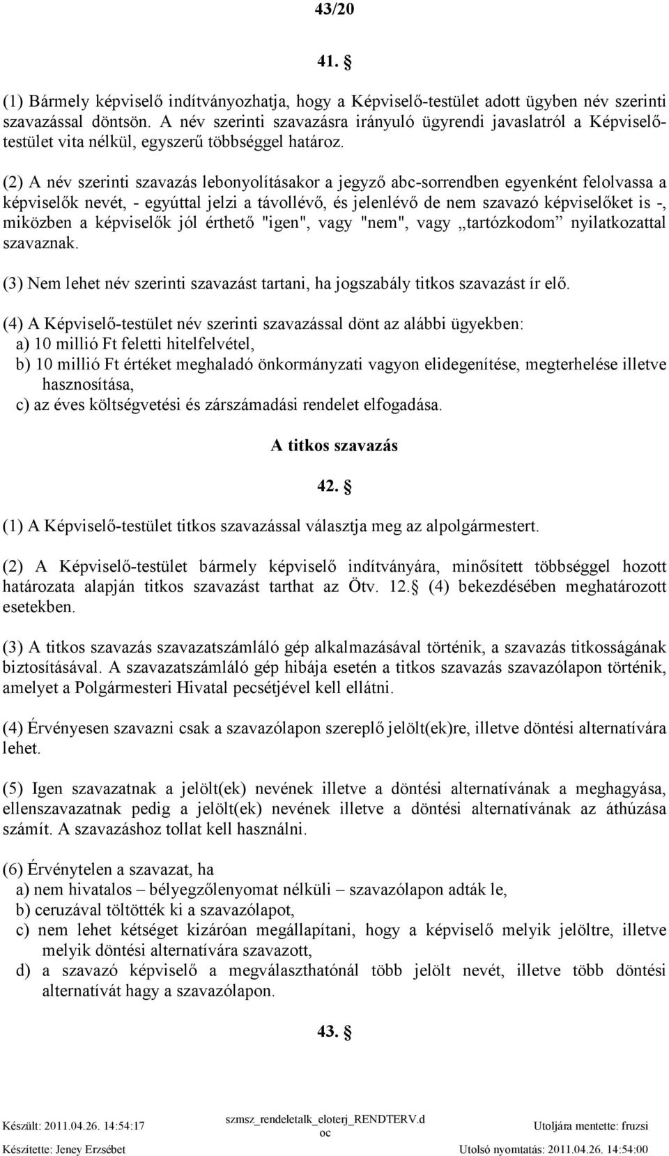 (2) A név szerinti szavazás lebonyolításakor a jegyzı abc-sorrendben egyenként felolvassa a képviselık nevét, - egyúttal jelzi a távollévı, és jelenlévı de nem szavazó képviselıket is -, miközben a