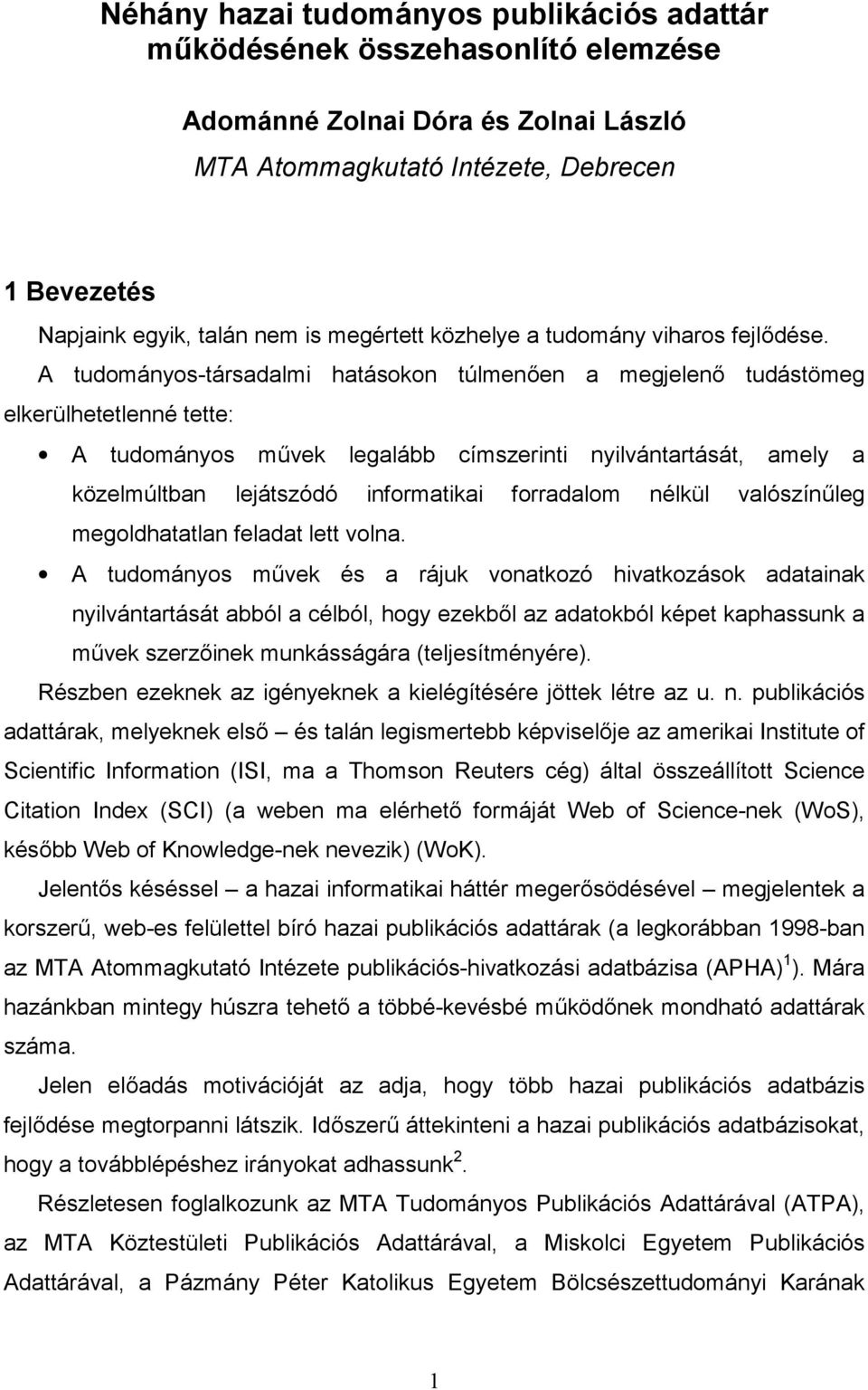 A tudományos-társadalmi hatásokon túlmenően a megjelenő tudástömeg elkerülhetetlenné tette: A tudományos művek legalább címszerinti nyilvántartását, amely a közelmúltban lejátszódó informatikai