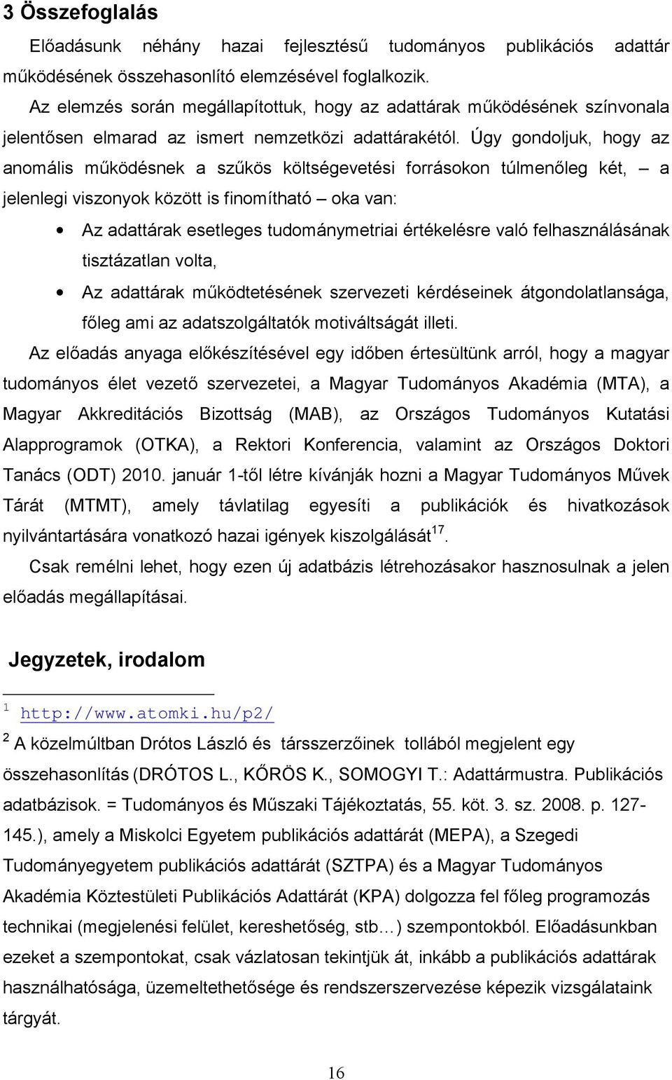 Úgy gondoljuk, hogy az anomális működésnek a szűkös költségevetési forrásokon túlmenőleg két, a jelenlegi viszonyok között is finomítható oka van: Az adattárak esetleges tudománymetriai értékelésre