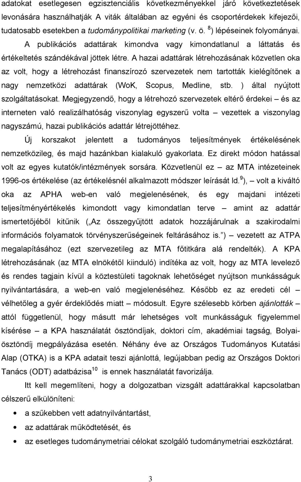 A hazai adattárak létrehozásának közvetlen oka az volt, hogy a létrehozást finanszírozó szervezetek nem tartották kielégítőnek a nagy nemzetközi adattárak (WoK, Scopus, Medline, stb.