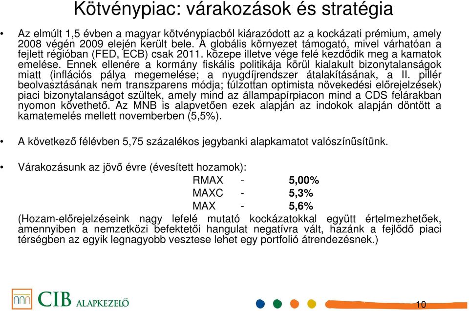 Ennek ellenére a kormány fiskális politikája körül kialakult bizonytalanságok miatt (inflációs pálya megemelése; a nyugdíjrendszer átalakításának, a II.