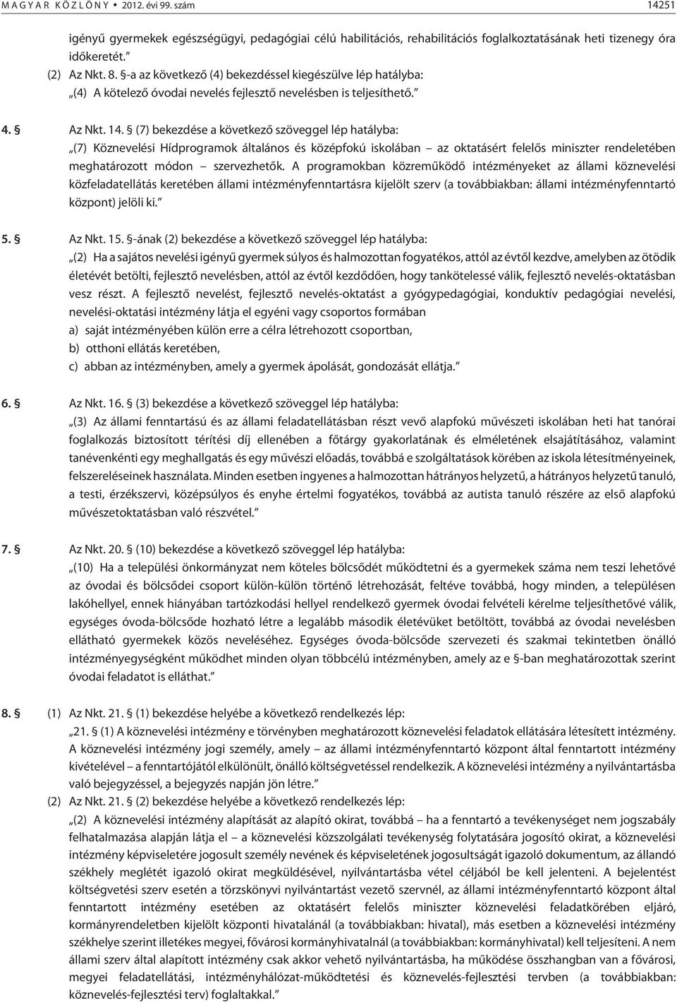 (7) bekezdése a következõ szöveggel lép hatályba: (7) Köznevelési Hídprogramok általános és középfokú iskolában az oktatásért felelõs miniszter rendeletében meghatározott módon szervezhetõk.