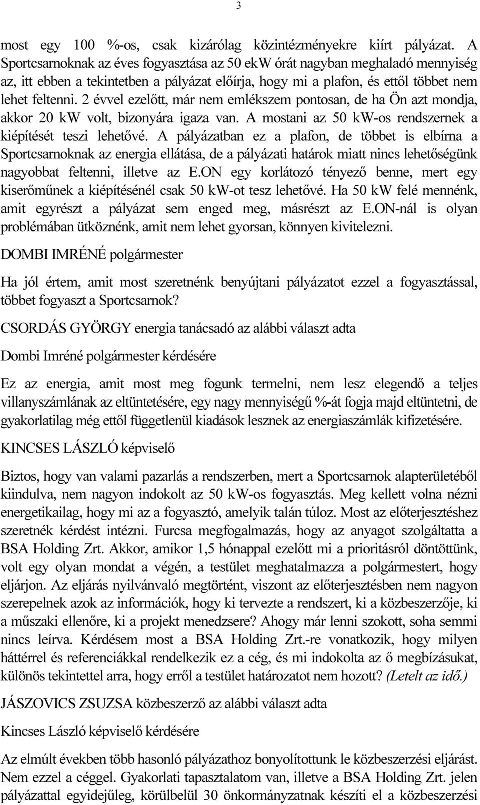 2 évvel ezelőtt, már nem emlékszem pontosan, de ha Ön azt mondja, akkor 20 kw volt, bizonyára igaza van. A mostani az 50 kw-os rendszernek a kiépítését teszi lehetővé.