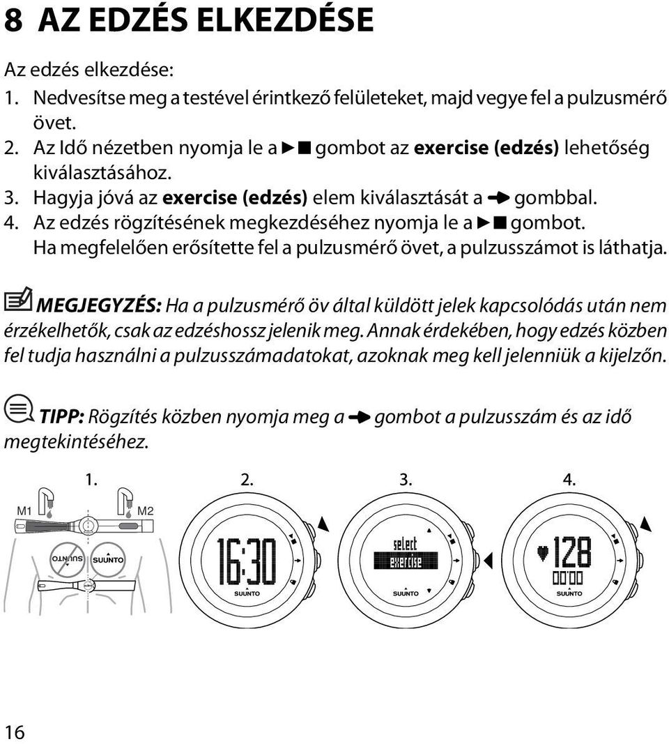 Az edzés rögzítésének megkezdéséhez nyomja le a gombot. Ha megfelelően erősítette fel a pulzusmérő övet, a pulzusszámot is láthatja.