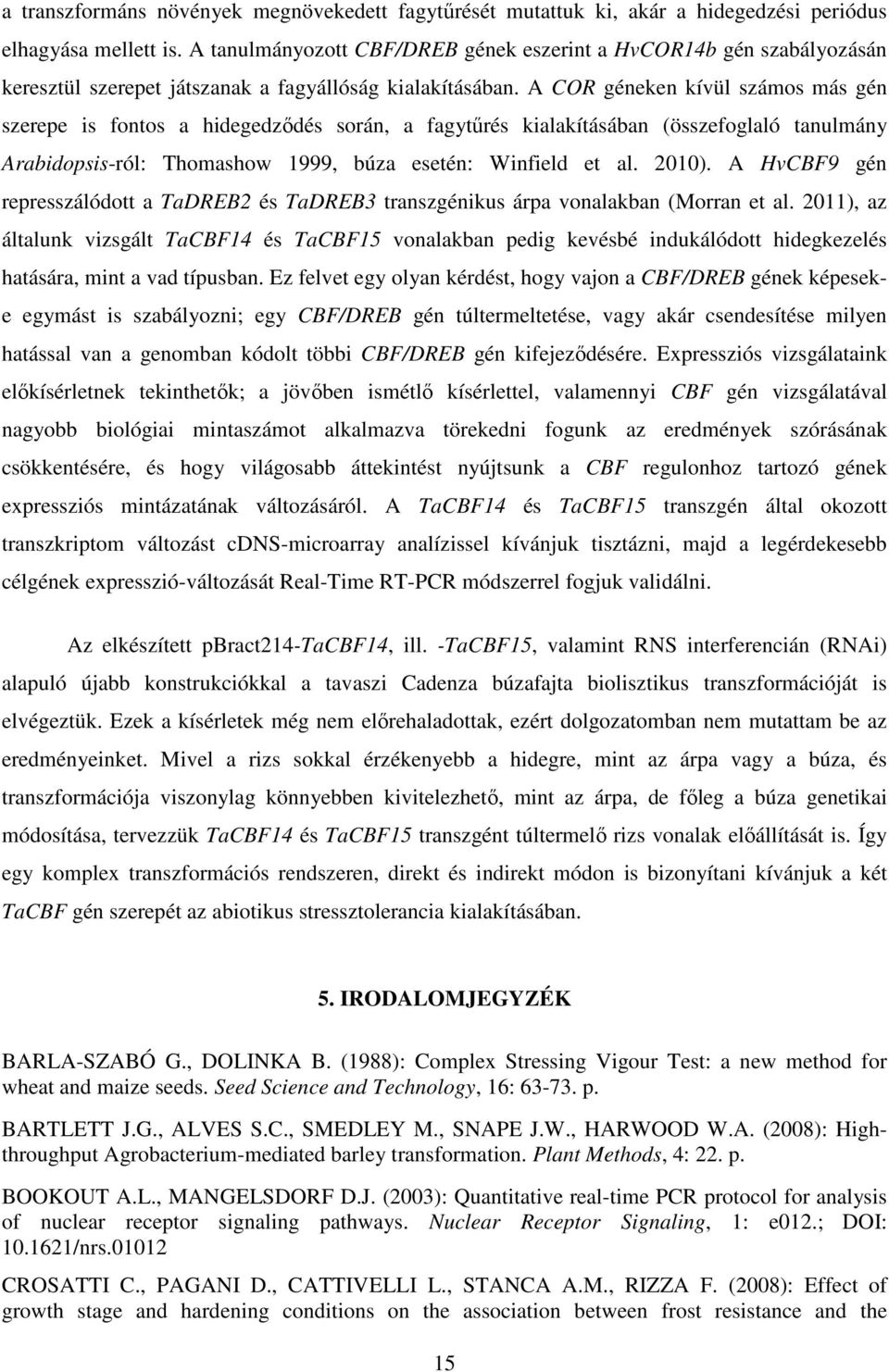 A COR géneken kívül számos más gén szerepe is fontos a hidegedződés során, a fagytűrés kialakításában (összefoglaló tanulmány Arabidopsis-ról: Thomashow 1999, búza esetén: Winfield et al. 2010).