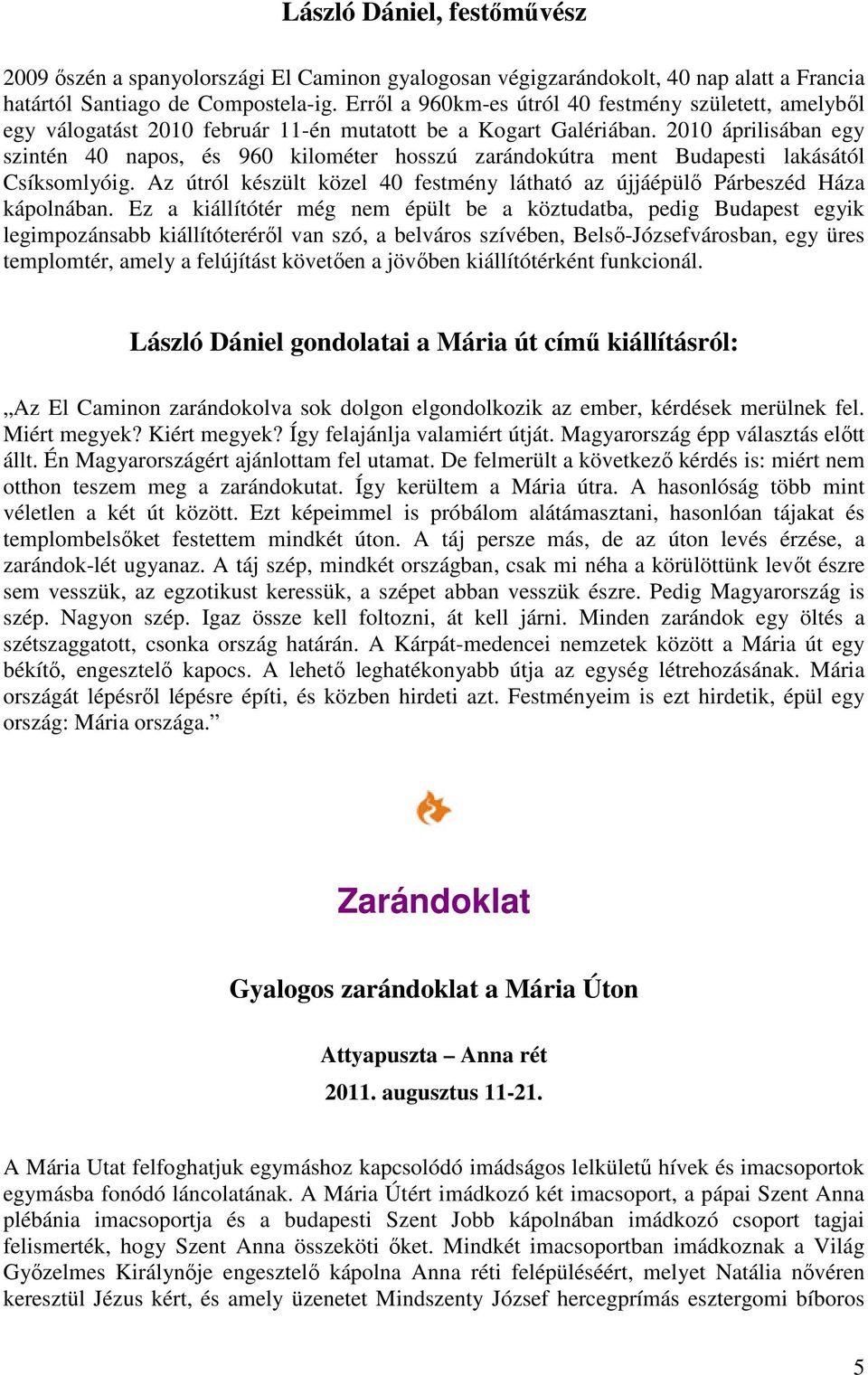 2010 áprilisában egy szintén 40 napos, és 960 kilométer hosszú zarándokútra ment Budapesti lakásától Csíksomlyóig. Az útról készült közel 40 festmény látható az újjáépülő Párbeszéd Háza kápolnában.