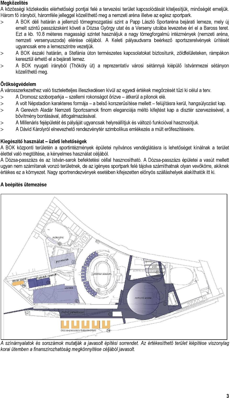 > A BOK déli határán a jellemző tömegmozgatási szint a Papp László Sportaréna bejárati lemeze, mely új emelt szintű passzázsként követi a Dózsa György utat és a Verseny utcába levezetve éri el a