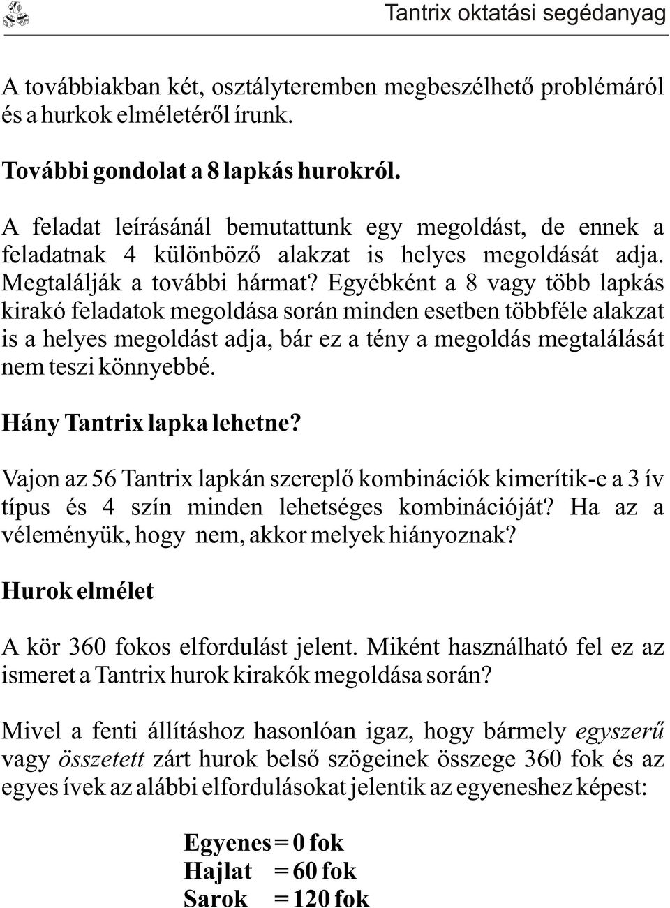 Egyébként a 8 vagy több lapkás kirakó feladatok megoldása során minden esetben többféle alakzat is a helyes megoldást adja, bár ez a tény a megoldás megtalálását nem teszi könnyebbé.