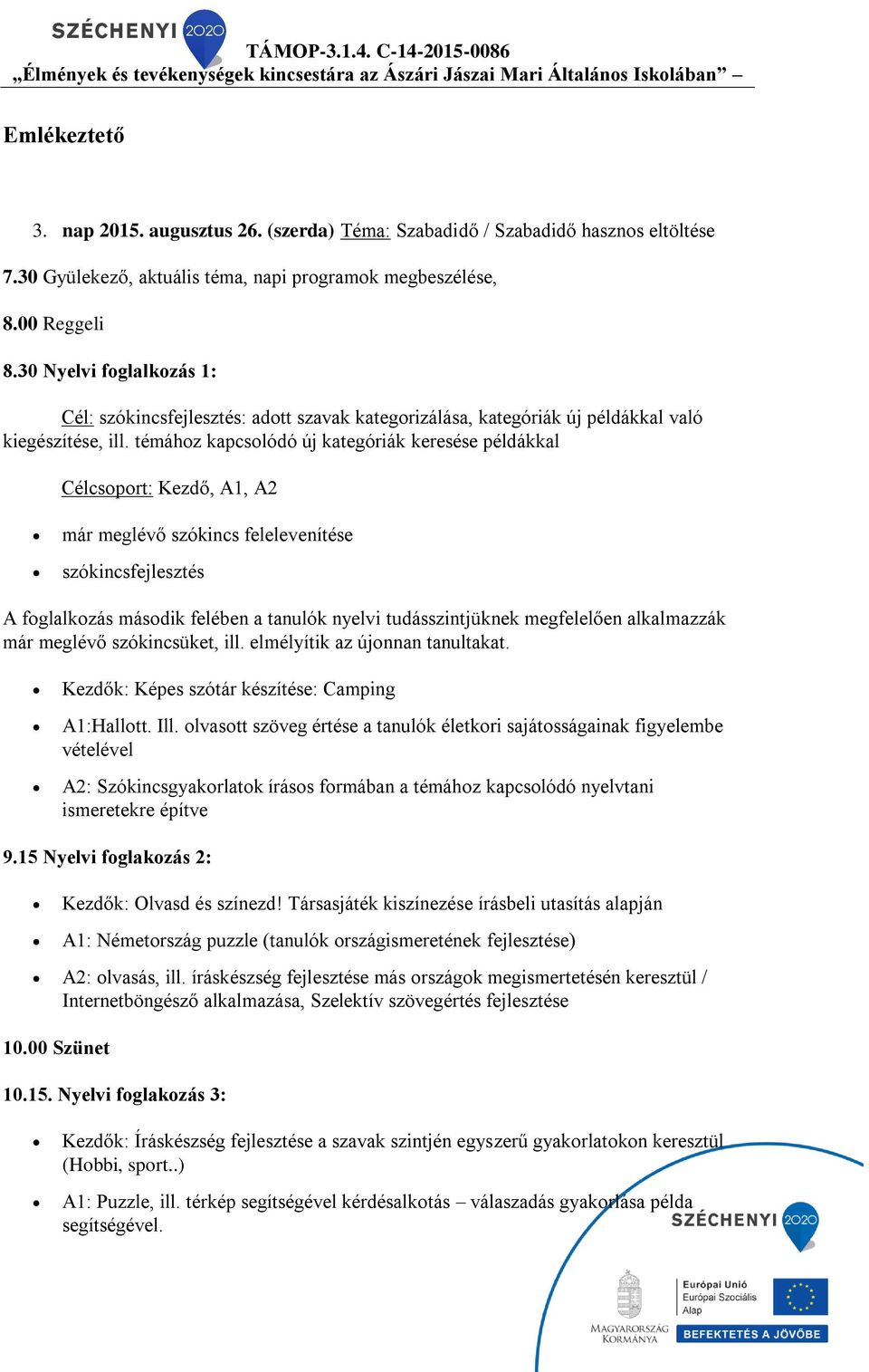 témához kapcsolódó új kategóriák keresése példákkal Célcsoport: Kezdő, A1, A2 már meglévő szókincs felelevenítése szókincsfejlesztés A foglalkozás második felében a tanulók nyelvi tudásszintjüknek