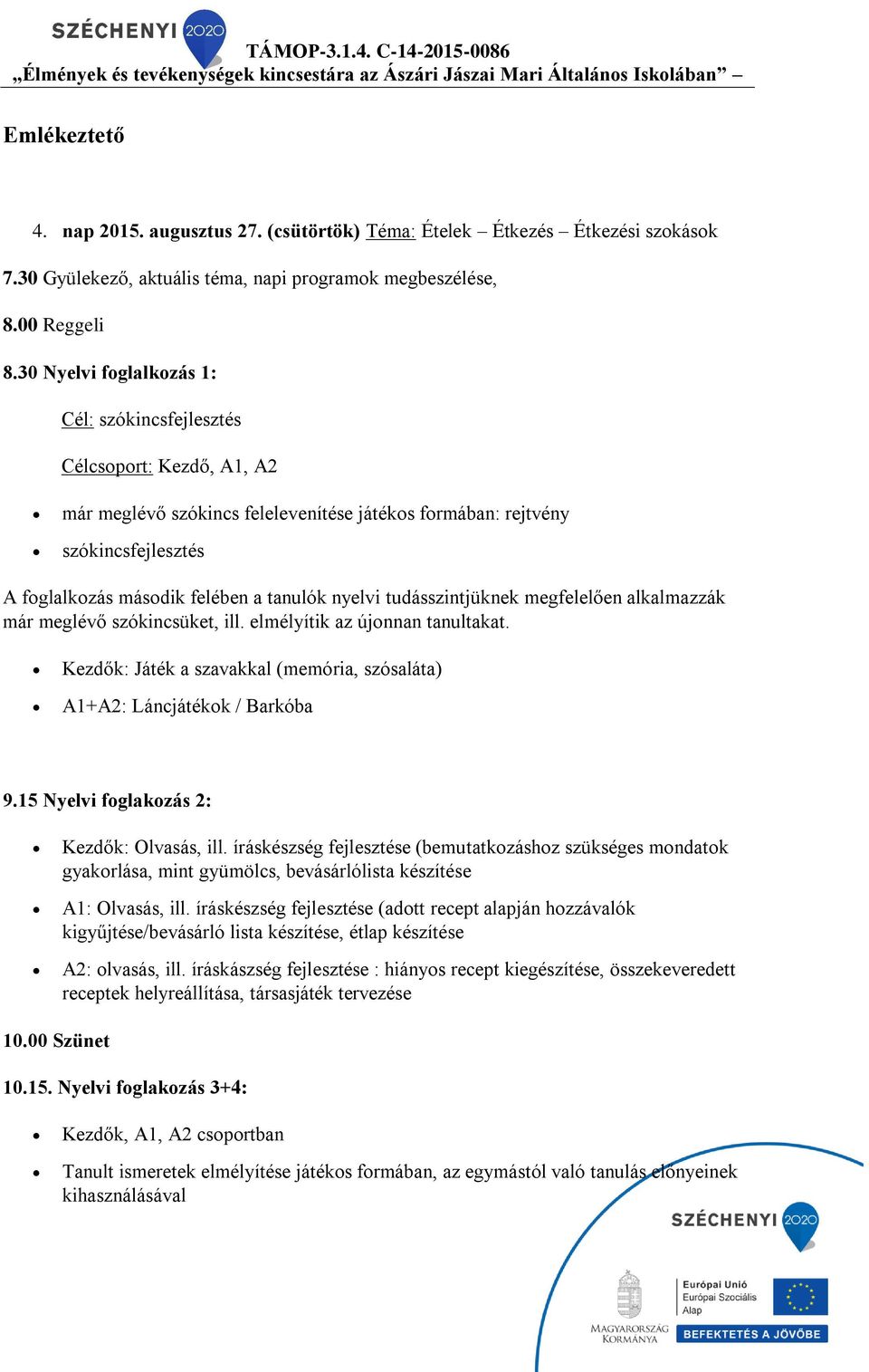 nyelvi tudásszintjüknek megfelelően alkalmazzák már meglévő szókincsüket, ill. elmélyítik az újonnan tanultakat. Kezdők: Játék a szavakkal (memória, szósaláta) A1+A2: Láncjátékok / Barkóba 9.