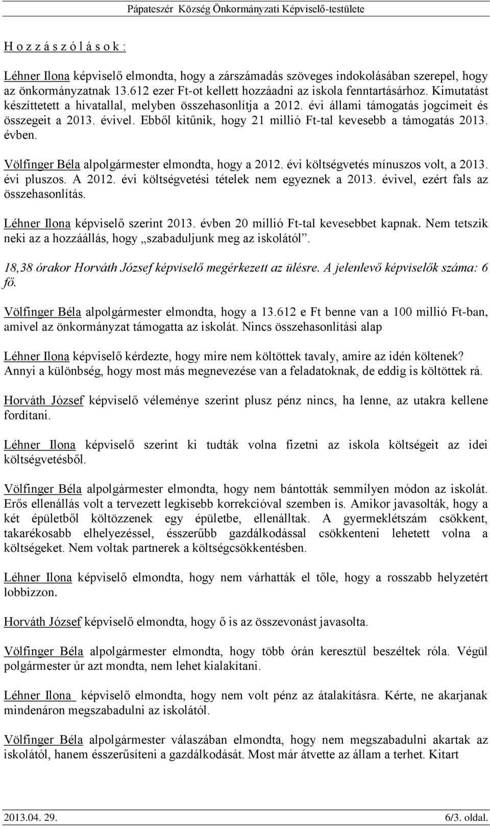 Völfinger Béla alpolgármester elmondta, hogy a 2012. évi költségvetés mínuszos volt, a 2013. évi pluszos. A 2012. évi költségvetési tételek nem egyeznek a 2013. évivel, ezért fals az összehasonlítás.