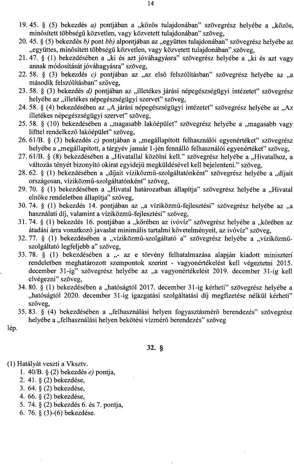(1) bekezdésében a ki és azt jóváhagyásra szövegrész helyébe a ki és azt vagy annak módosítását jóváhagyásra szöveg, 22. 58.
