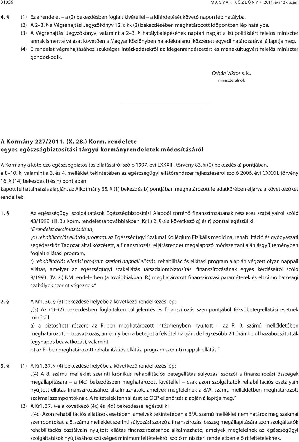 hatálybalépésének naptári napját a külpolitikáért felelõs miniszter annak ismertté válását követõen a Magyar Közlönyben haladéktalanul közzétett egyedi ával állapítja meg.