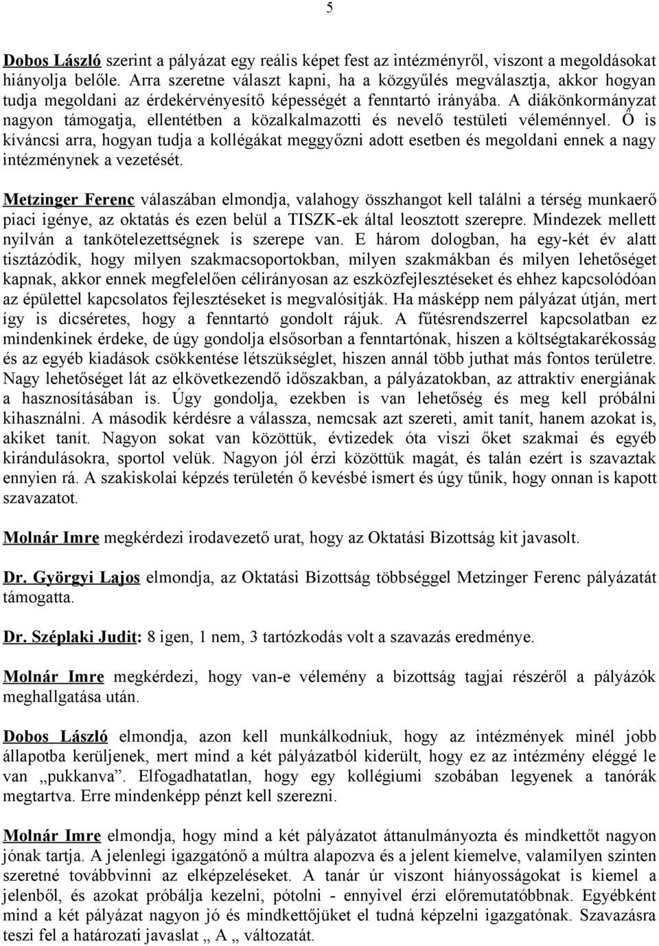 A diákönkormányzat nagyon támogatja, ellentétben a közalkalmazotti és nevelő testületi véleménnyel.