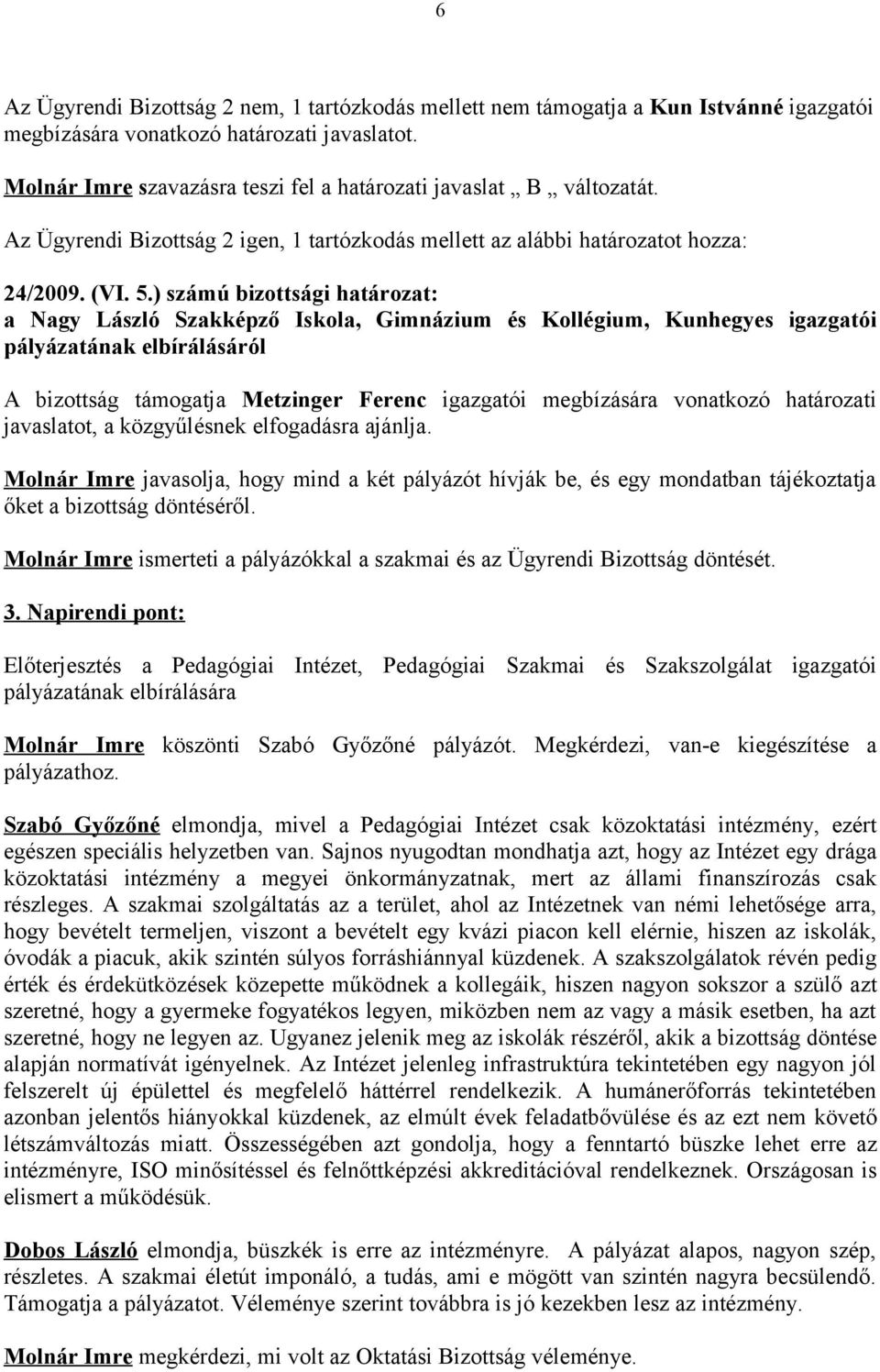 ) számú bizottsági határozat: a Nagy László Szakképző Iskola, Gimnázium és Kollégium, Kunhegyes igazgatói pályázatának elbírálásáról A bizottság támogatja Metzinger Ferenc igazgatói megbízására