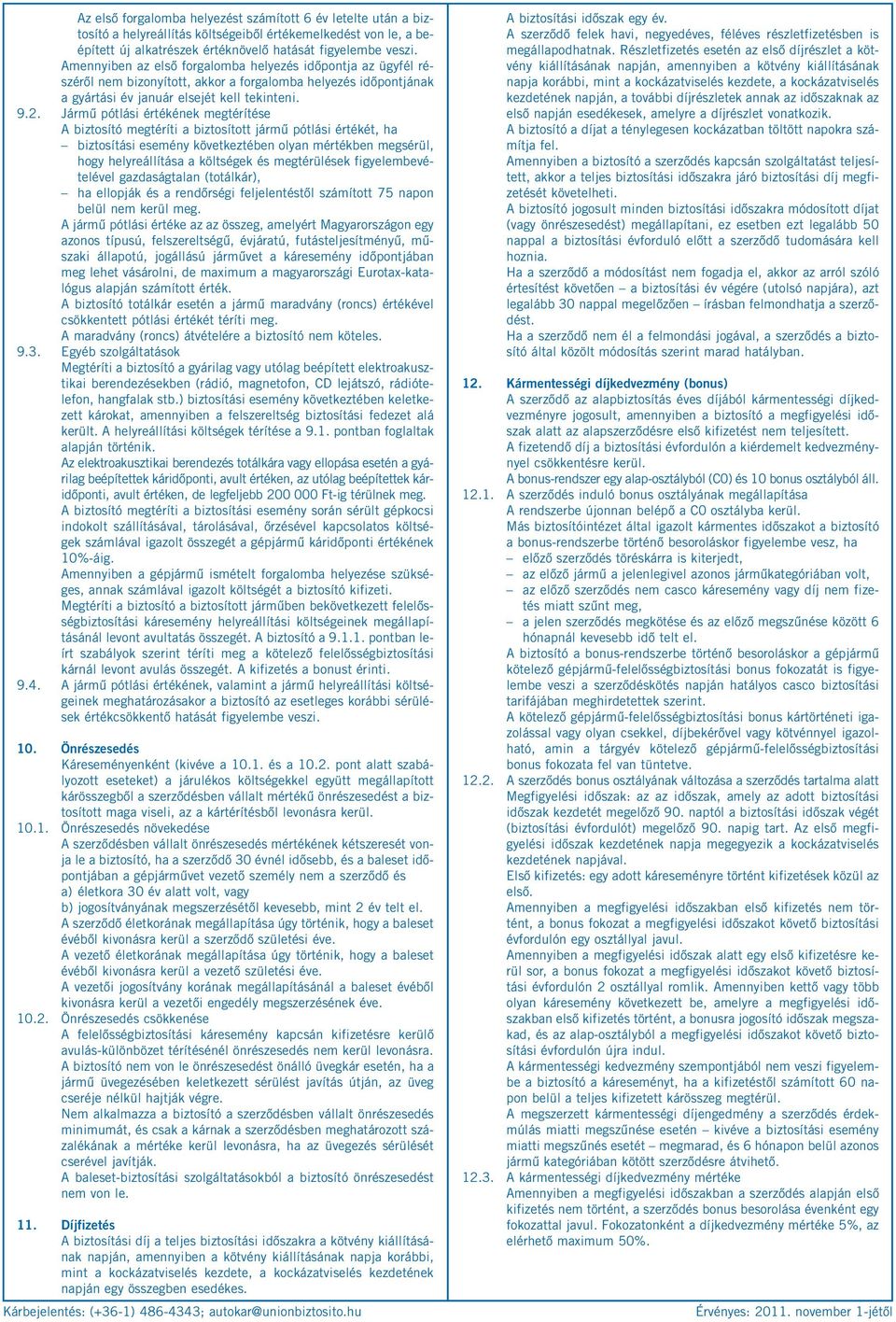 Jármű pótlási értékének megtérítése A biztosító megtéríti a biztosított jármű pótlási értékét, ha biztosítási esemény következtében olyan mértékben megsérül, hogy helyreállítása a költségek és