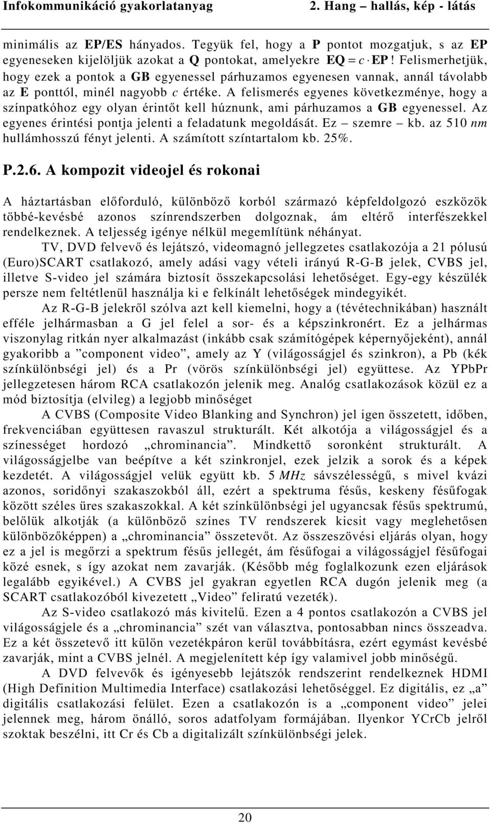 A felismerés egyenes következménye, hogy a V]tQSDWNyKR]HJ\ RO\DQpULQWWNHOOK~]QXQNDPLSiUKX]DPRVDGB egyenessel. Az egyenes érintési pontja jelenti a feladatunk megoldását. Ez szemre kb.