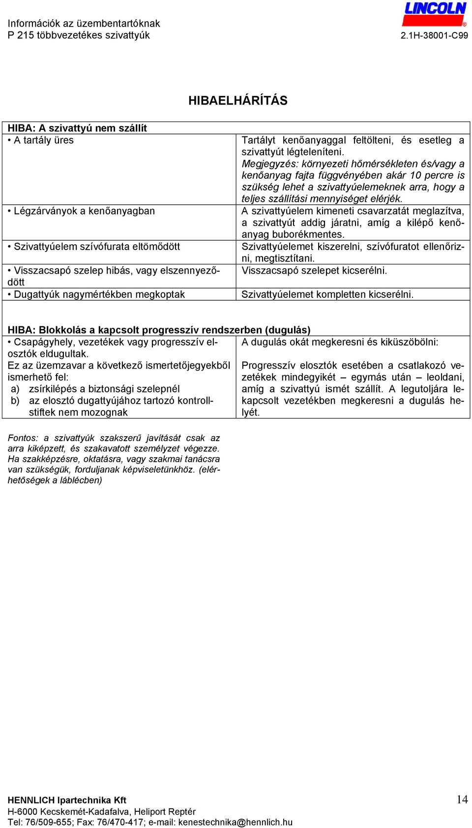 Megjegyzés: környezeti hőmérsékleten és/vagy a kenőanyag fajta függvényében akár 10 percre is szükség lehet a szivattyúelemeknek arra, hogy a teljes szállítási mennyiséget elérjék.
