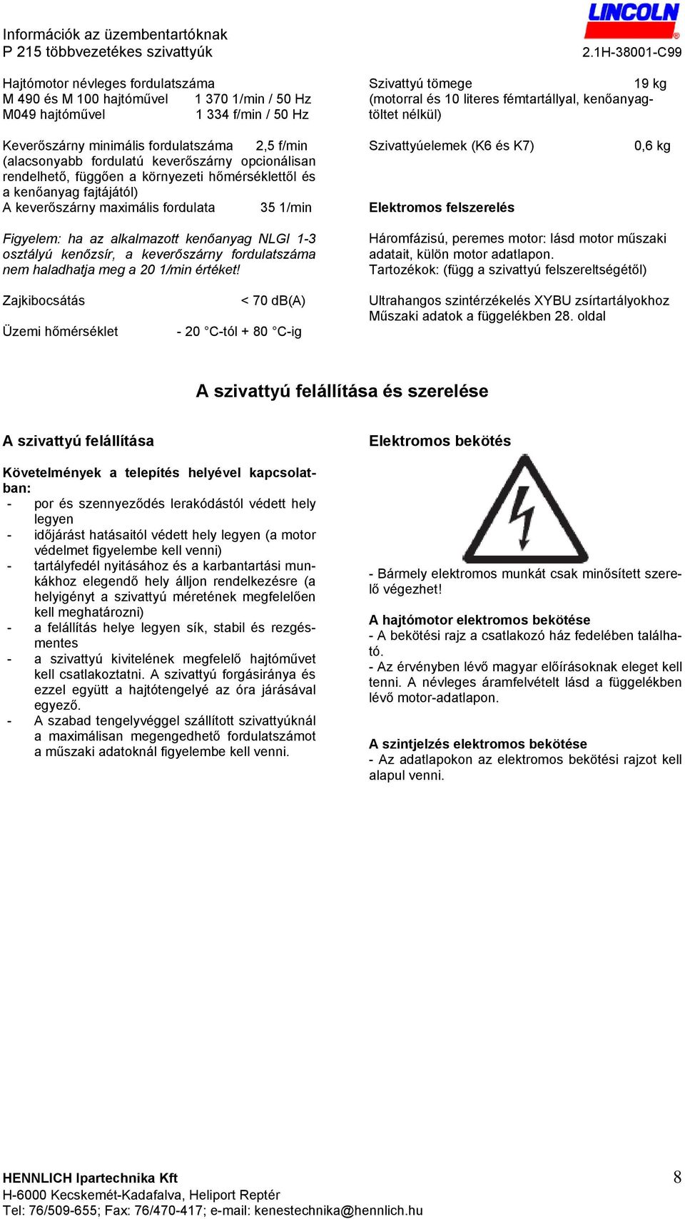 maximális fordulata 35 1/min Szivattyúelemek (K6 és K7) Elektromos felszerelés 0,6 kg Figyelem: ha az alkalmazott kenőanyag NLGI 1-3 osztályú kenőzsír, a keverőszárny fordulatszáma nem haladhatja meg