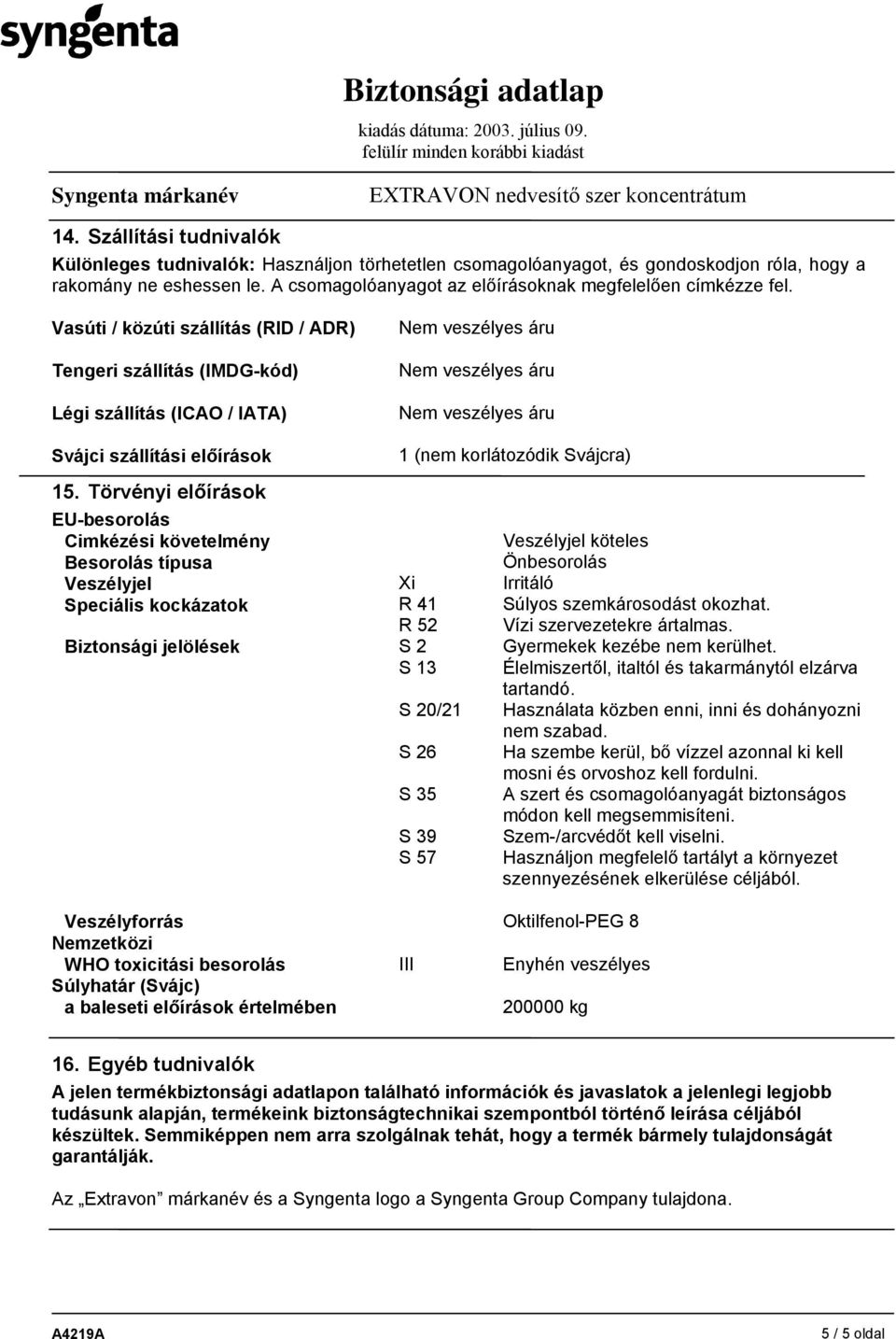 Törvényi előírások 1 (nem korlátozódik Svájcra) EU-besorolás Cimkézési követelmény Besorolás típusa Veszélyjel Speciális kockázatok Xi R 41 R 52 Veszélyjel köteles Önbesorolás Irritáló Súlyos