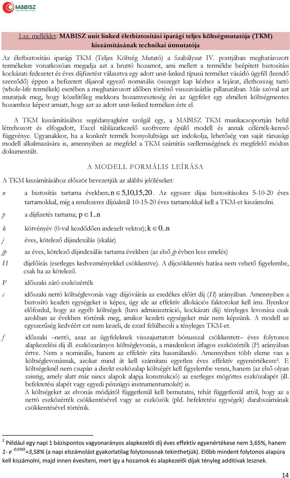 típusú terméket vásárló ügyfél (leendő szerződő) éppen a befizetett díjaival egyező nominális összeget kap kézhez a lejárat, élethosszig tartó (whole-life termékek) esetében a meghatározott időben