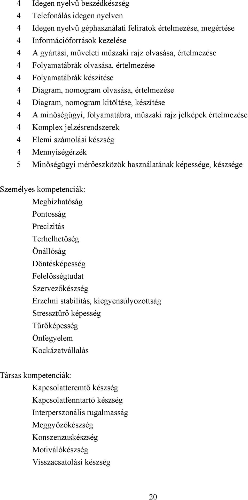 rajz jelképek értelmezése 4 Komplex jelzésrendszerek 4 Elemi számolási készség 4 Mennyiségérzék 5 Minőségügyi mérőeszközök használatának képessége, készsége Személyes kompetenciák: Megbízhatóság