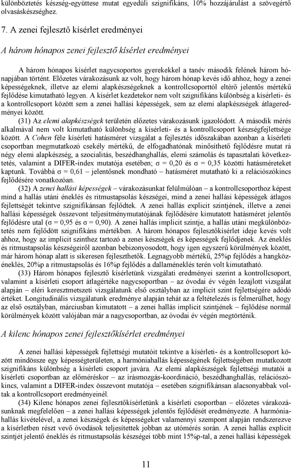 Elızetes várakozásunk az volt, hogy három hónap kevés idı ahhoz, hogy a zenei képességeknek, illetve az elemi alapkészségeknek a kontrollcsoporttól eltérı jelentıs mértékő fejlıdése kimutatható