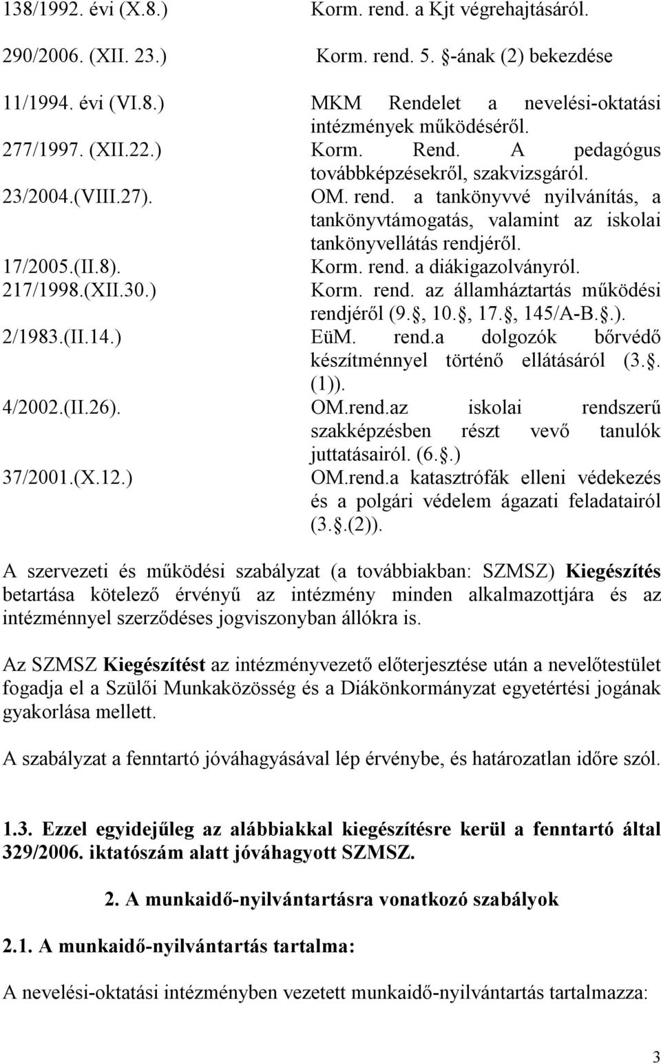 (II.8). 217/1998.(XII.30.) Korm. rend. a diákigazolványról. Korm. rend. az államháztartás működési rendjéről (9., 10., 17., 145/A-B..). 2/1983.(II.14.) EüM. rend.a dolgozók bőrvédő készítménnyel történő ellátásáról (3.