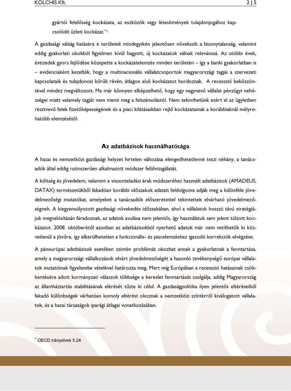 Az utóbbi évek, évtizedek gyors fejlődése közepette a kockázatelemzés minden területén így a banki gyakorlatban is evidenciaként kezelték, hogy a multinacionális vállalatcsoportok magyarországi