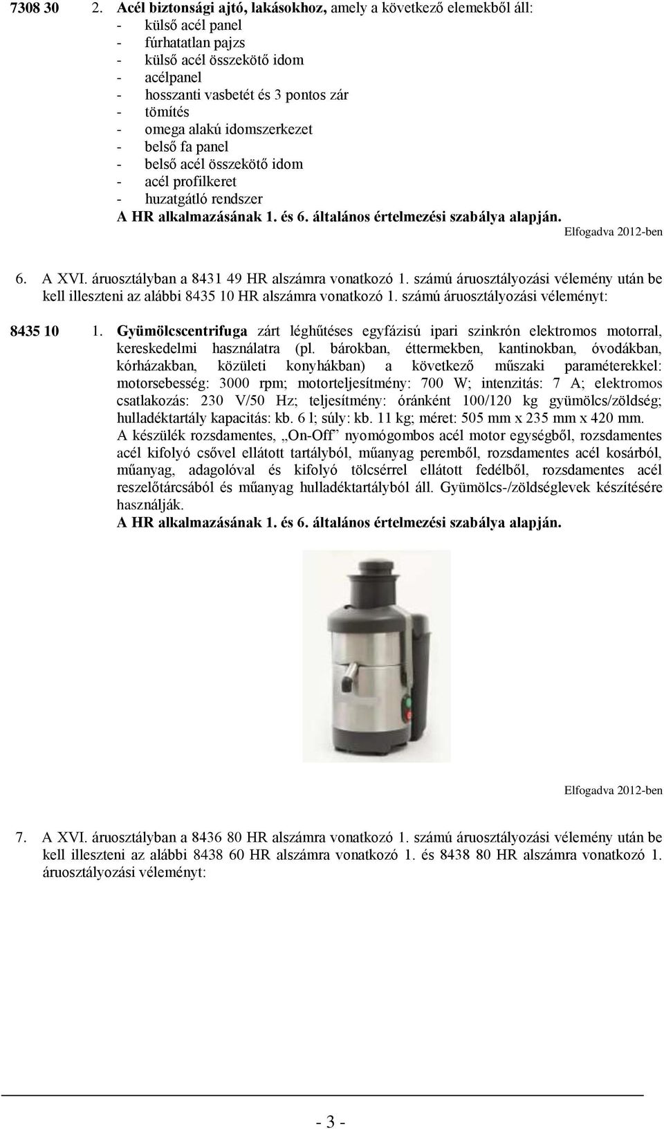 omega alakú idomszerkezet - belső fa panel - belső acél összekötő idom - acél profilkeret - huzatgátló rendszer 6. A XVI. áruosztályban a 8431 49 HR alszámra vonatkozó 1.