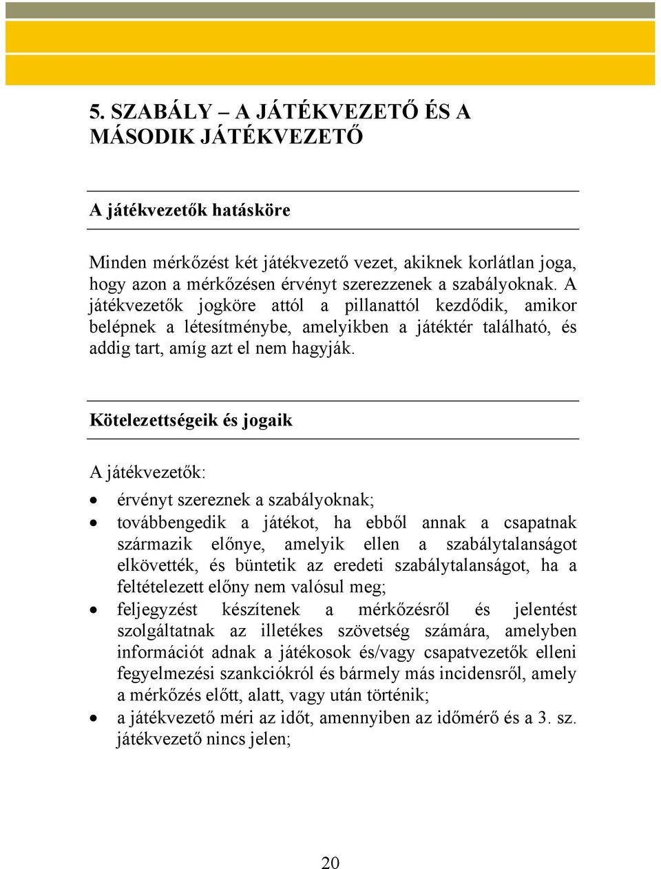 Kötelezettségeik és jogaik A játékvezetők: érvényt szereznek a szabályoknak; továbbengedik a játékot, ha ebből annak a csapatnak származik előnye, amelyik ellen a szabálytalanságot elkövették, és