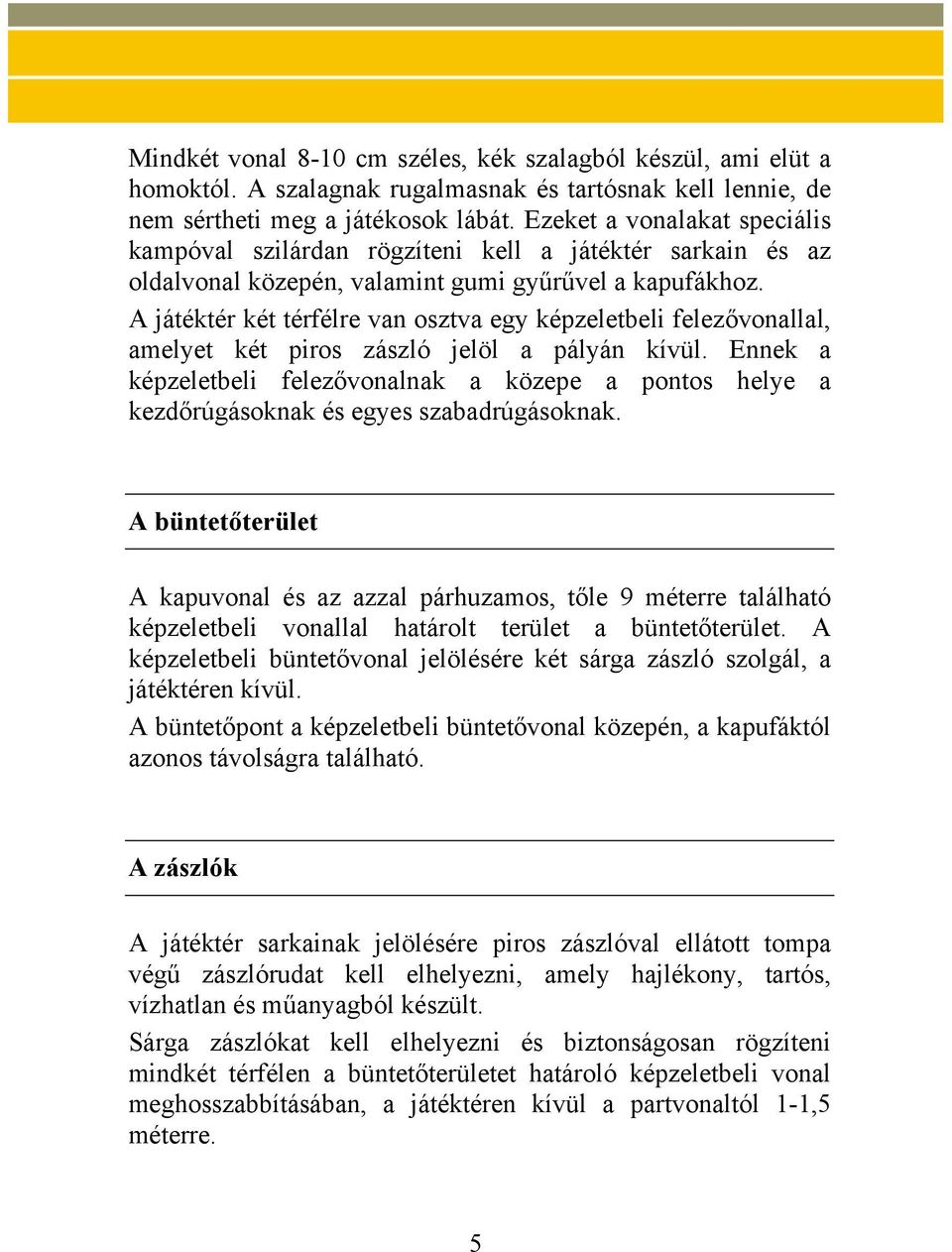 A játéktér két térfélre van osztva egy képzeletbeli felezővonallal, amelyet két piros zászló jelöl a pályán kívül.