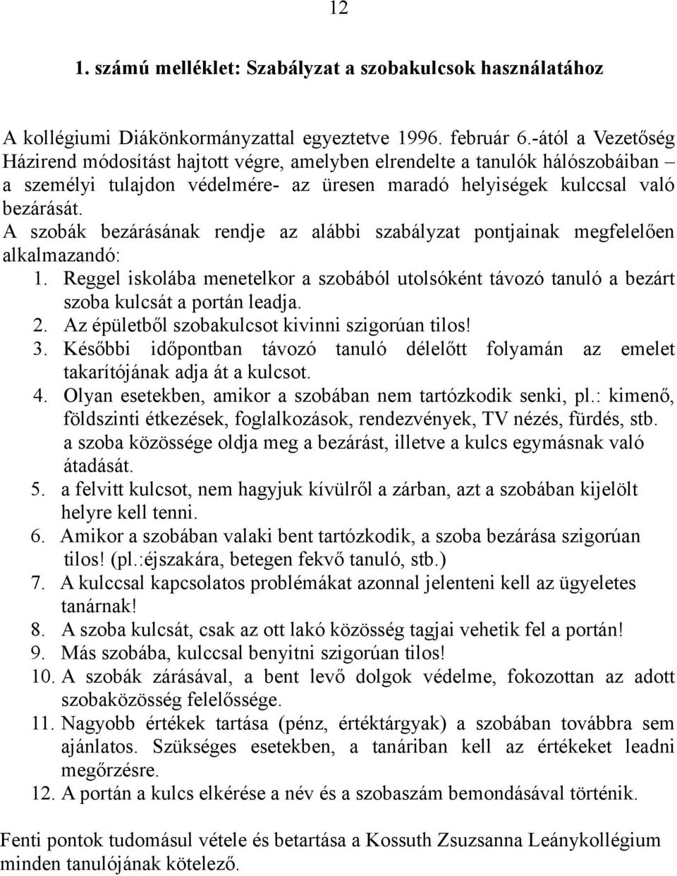 A szobák bezárásának rendje az alábbi szabályzat pontjainak megfelelően alkalmazandó: 1. Reggel iskolába menetelkor a szobából utolsóként távozó tanuló a bezárt szoba kulcsát a portán leadja. 2.