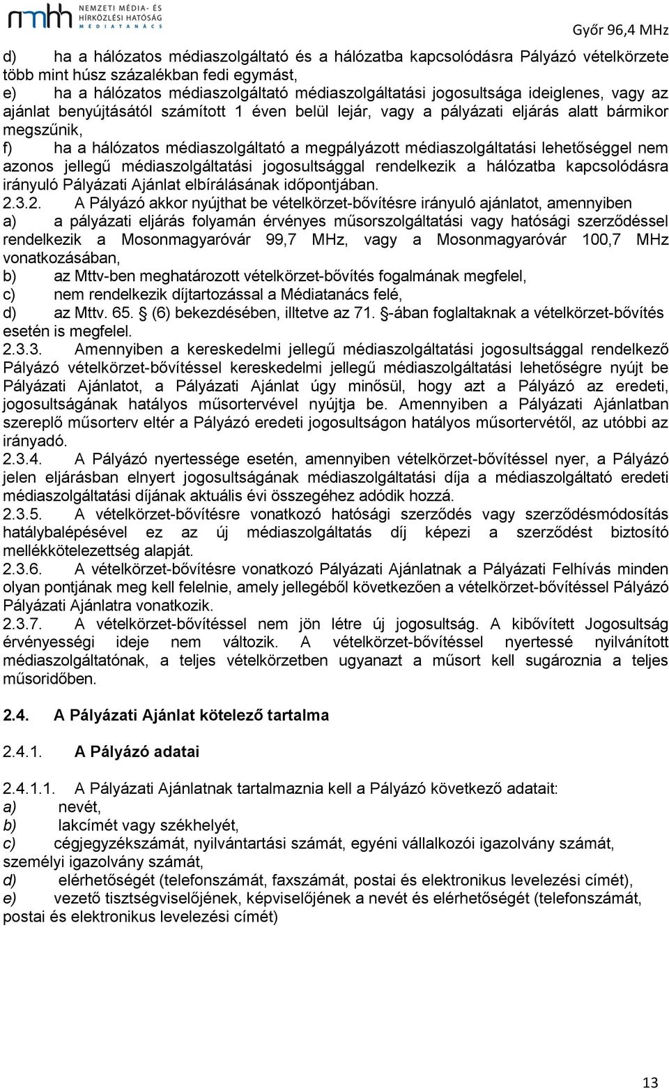 lehetőséggel nem azonos jellegű médiaszolgáltatási jogosultsággal rendelkezik a hálózatba kapcsolódásra irányuló Pályázati Ajánlat elbírálásának időpontjában. 2.