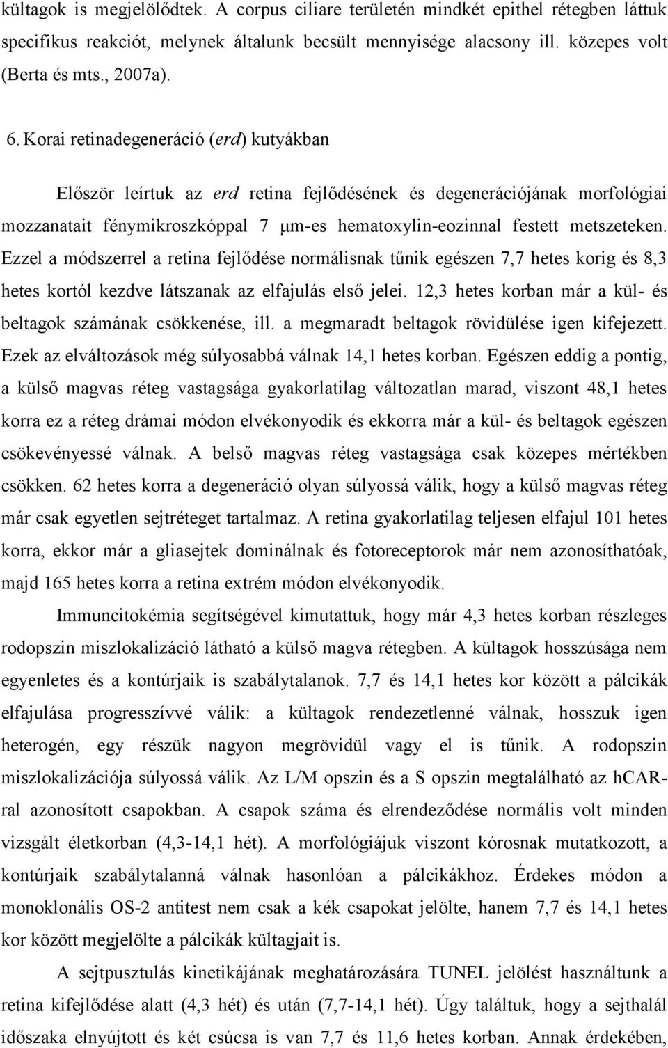 Ezzel a módszerrel a retina fejlődése normálisnak tűnik egészen 7,7 hetes korig és 8,3 hetes kortól kezdve látszanak az elfajulás első jelei.