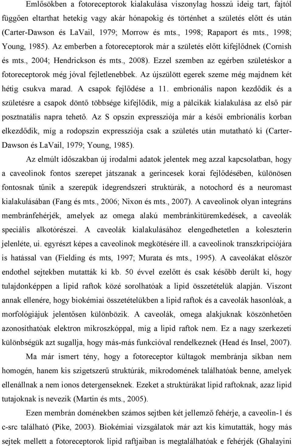 Ezzel szemben az egérben születéskor a fotoreceptorok még jóval fejletlenebbek. Az újszülött egerek szeme még majdnem két hétig csukva marad. A csapok fejlődése a 11.