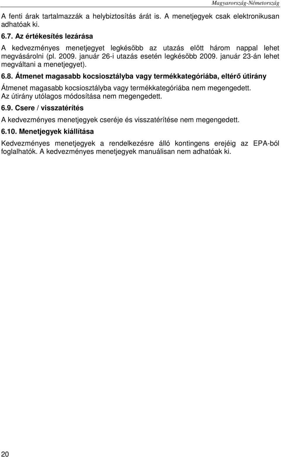 január 23-án lehet megváltani a menetjegyet). 6.8. Átmenet magasabb kocsiosztályba vagy termékkategóriába, eltérő útirány Átmenet magasabb kocsiosztályba vagy termékkategóriába nem megengedett.