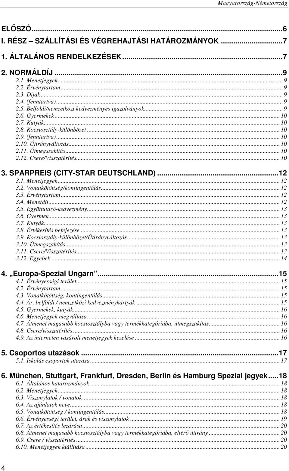 .. 10 2.12. Csere/Visszatérítés... 10 3. SPARPREIS (CITY-STAR DEUTSCHLAND)...12 3.1. Menetjegyek... 12 3.2. Vonatkötöttség/kontingentálás... 12 3.3. Érvénytartam... 12 3.4. Menetdíj... 12 3.5.