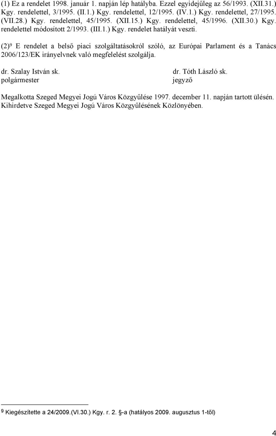 (2) 9 E rendelet a belső piaci szolgáltatásokról szóló, az Európai Parlament és a Tanács 2006/123/EK irányelvnek való megfelelést szolgálja. dr. Szalay István sk. polgármester dr. Tóth László sk.