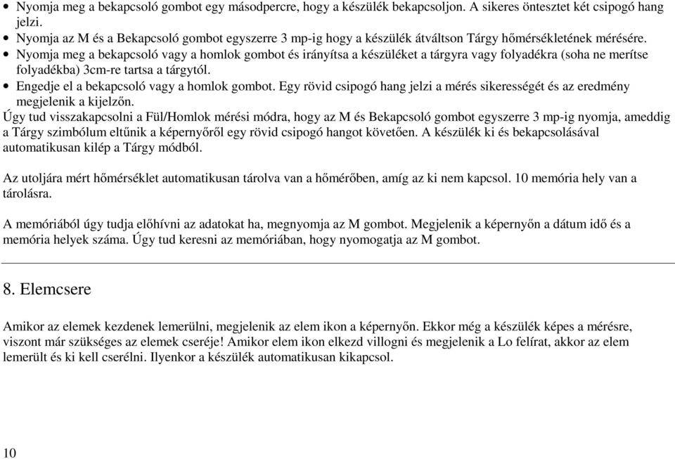 Nyomja meg a bekapcsoló vagy a homlok gombot és irányítsa a készüléket a tárgyra vagy folyadékra (soha ne merítse folyadékba) 3cm-re tartsa a tárgytól. Engedje el a bekapcsoló vagy a homlok gombot.