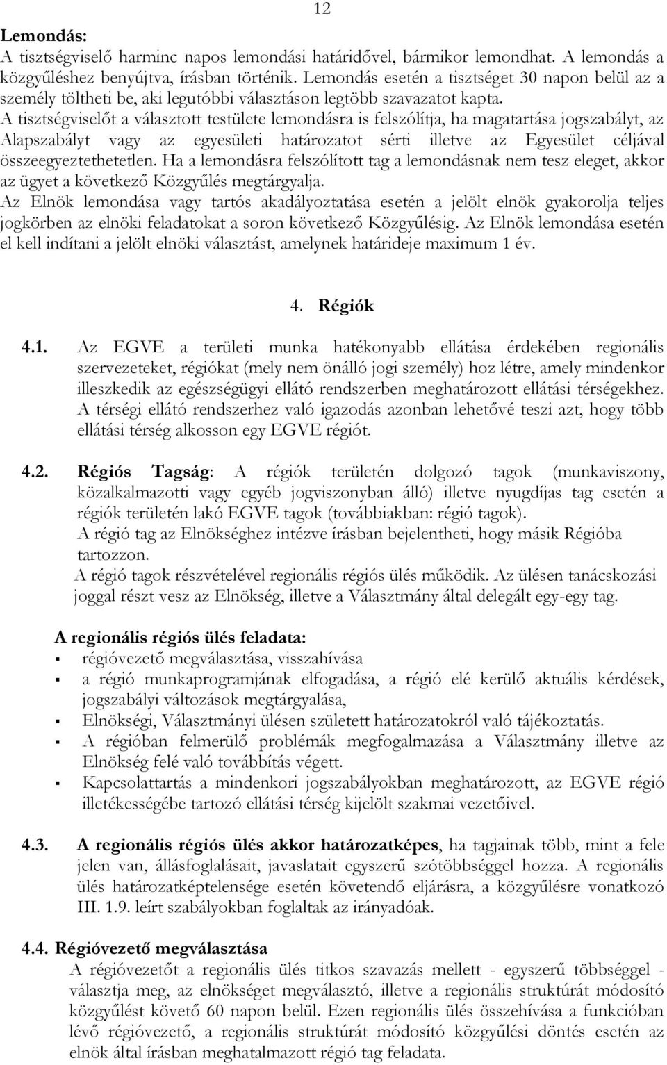 A tisztségviselőt a választott testülete lemondásra is felszólítja, ha magatartása jogszabályt, az Alapszabályt vagy az egyesületi határozatot sérti illetve az Egyesület céljával