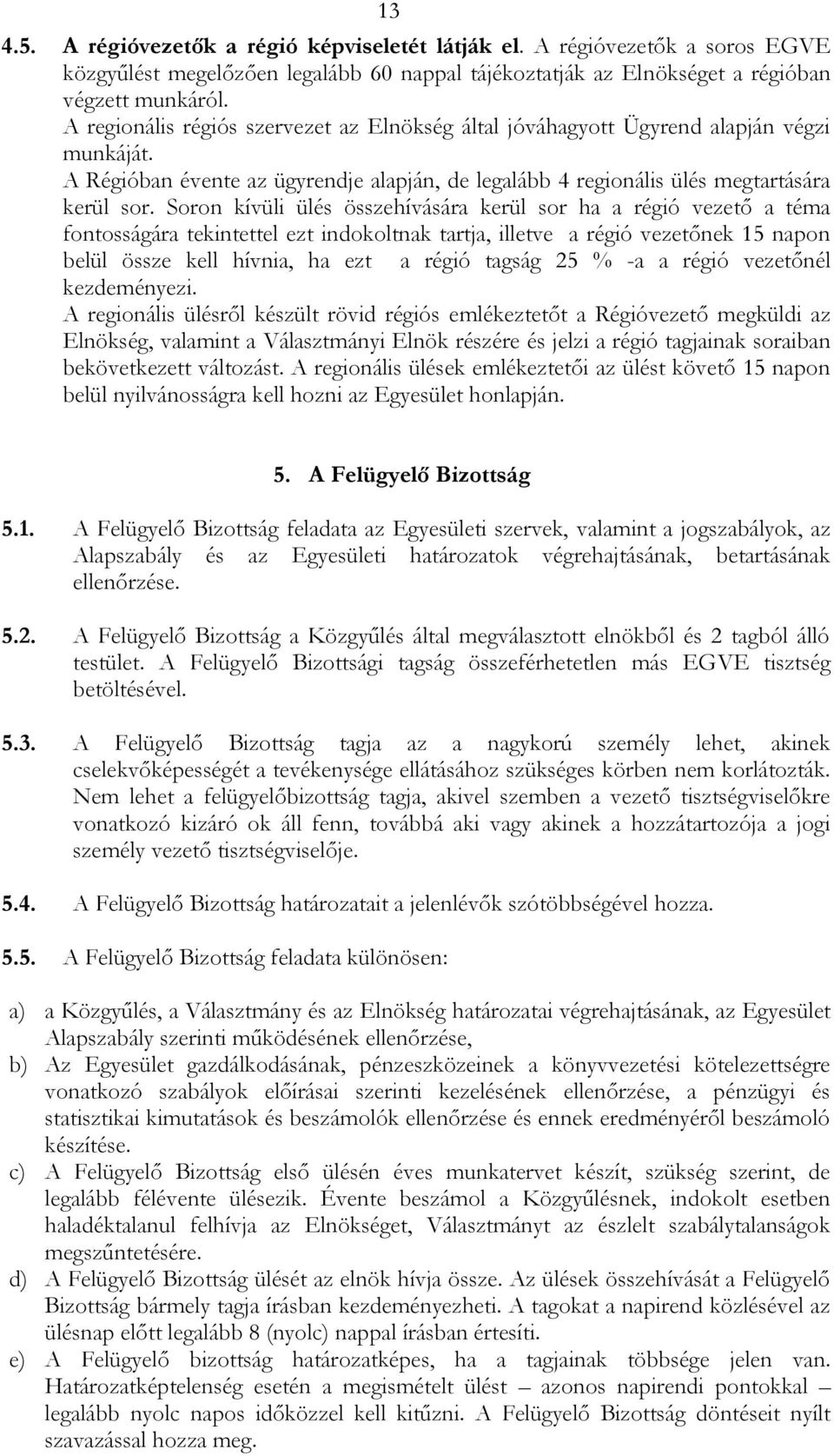 Soron kívüli ülés összehívására kerül sor ha a régió vezető a téma fontosságára tekintettel ezt indokoltnak tartja, illetve a régió vezetőnek 15 napon belül össze kell hívnia, ha ezt a régió tagság