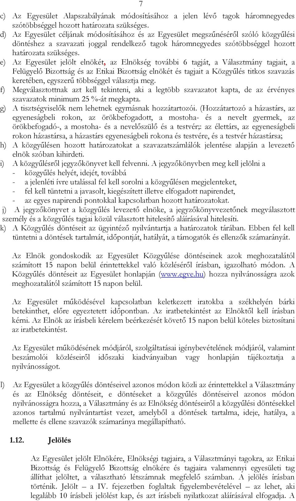 e) Az Egyesület jelölt elnökét, az Elnökség további 6 tagját, a Választmány tagjait, a Felügyelő Bizottság és az Etikai Bizottság elnökét és tagjait a Közgyűlés titkos szavazás keretében, egyszerű