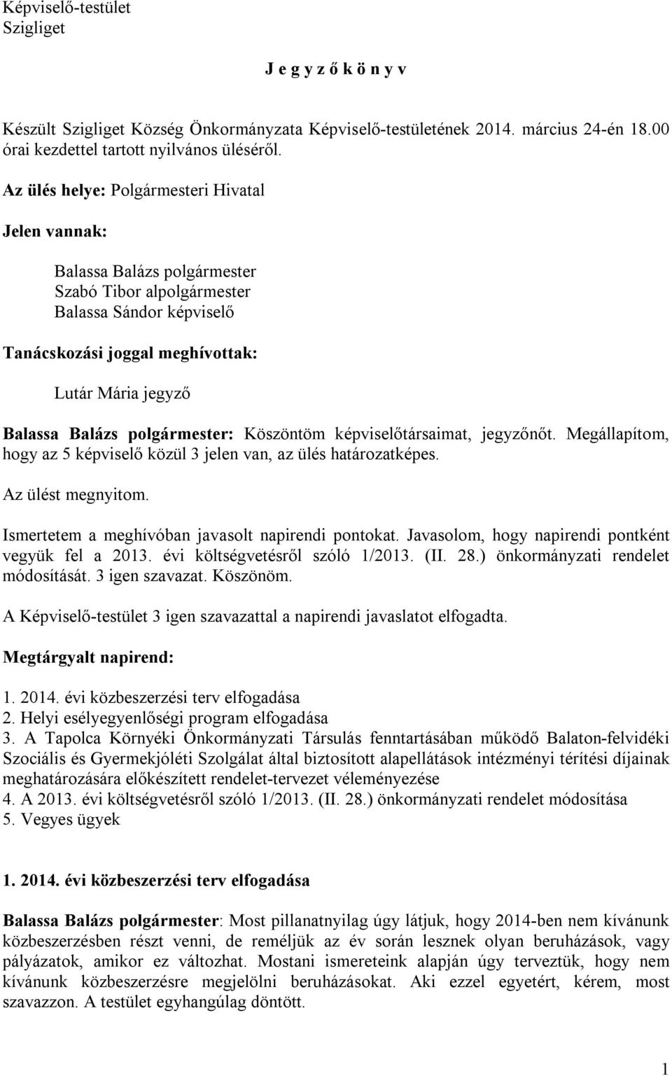 polgármester: Köszöntöm képviselőtársaimat, jegyzőnőt. Megállapítom, hogy az 5 képviselő közül 3 jelen van, az ülés határozatképes. Az ülést megnyitom.