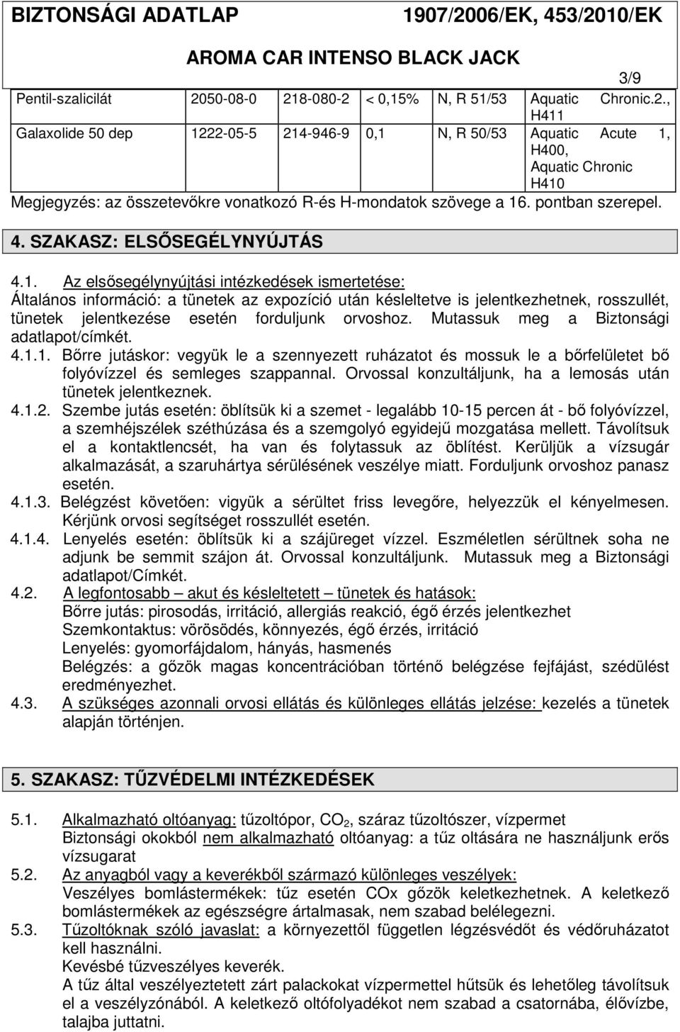 Az elsősegélynyújtási intézkedések ismertetése: Általános információ: a tünetek az expozíció után késleltetve is jelentkezhetnek, rosszullét, tünetek jelentkezése esetén forduljunk orvoshoz.