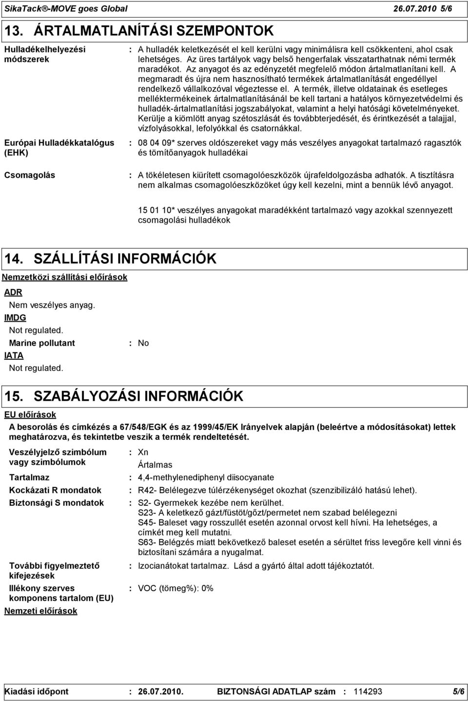 Az üres tartályok vagy belső hengerfalak visszatarthatnak némi termék maradékot. Az anyagot és az edényzetét megfelelő módon ártalmatlanítani kell.