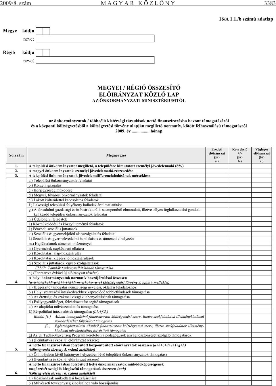 finanszírozásba bevont támogatásáról és a központi költségvetésb l a költségvetési törvény alapján megillet normatív, kötött felhasználású támogatásról 2009. év... hónap Sor Megnevezés 1.