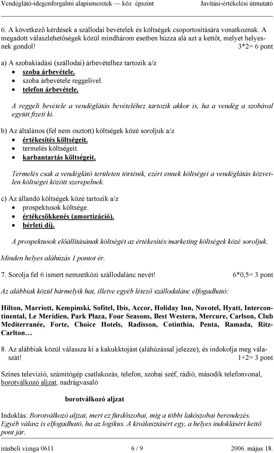 A reggeli bevétele a vendéglátás bevételéhez tartozik akkor is, ha a vendég a szobával együtt fizeti ki. b) Az általános (fel nem osztott) költségek közé soroljuk a/z értékesítés költségeit.